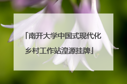 南开大学中国式现代化乡村工作站湟源挂牌