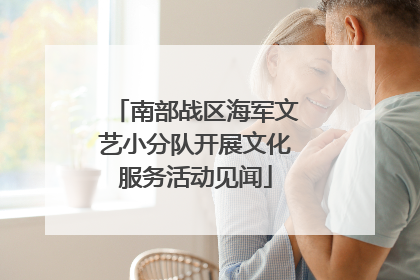 南部战区海军文艺小分队开展文化服务活动见闻