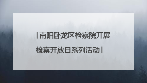 南阳卧龙区检察院开展检察开放日系列活动