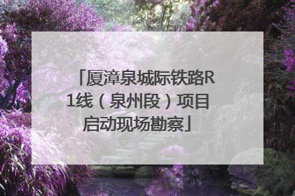 厦漳泉城际铁路R1线（泉州段）项目启动现场勘察