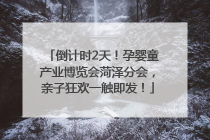 倒计时2天！孕婴童产业博览会菏泽分会，亲子狂欢一触即发！