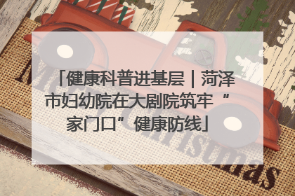 健康科普进基层｜菏泽市妇幼院在大剧院筑牢“家门口”健康防线