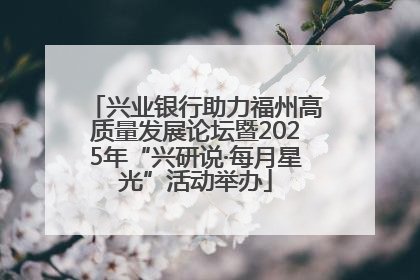 兴业银行助力福州高质量发展论坛暨2025年“兴研说·每月星光”活动举办