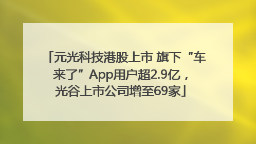 元光科技港股上市 旗下“车来了”App用户超2.9亿，光谷上市公司增至69家