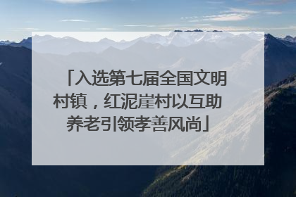 入选第七届全国文明村镇，红泥崖村以互助养老引领孝善风尚