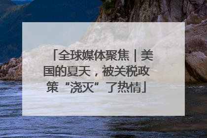 全球媒体聚焦｜美国的夏天，被关税政策“浇灭”了热情