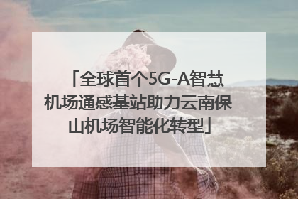 全球首个5G-A智慧机场通感基站助力云南保山机场智能化转型