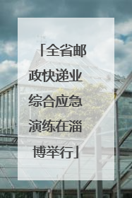 全省邮政快递业综合应急演练在淄博举行