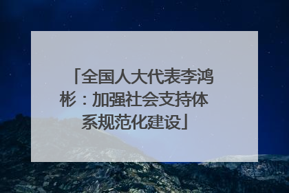 全国人大代表李鸿彬：加强社会支持体系规范化建设