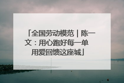 全国劳动模范｜陈一文：用心跑好每一单 用爱回馈这座城