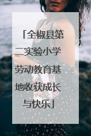 全椒县第二实验小学劳动教育基地收获成长与快乐