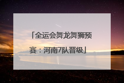全运会舞龙舞狮预赛：河南7队晋级