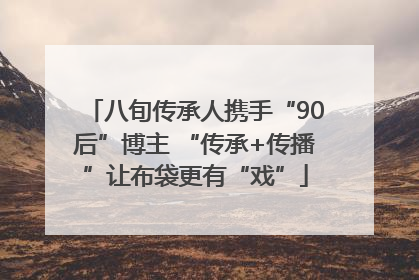 八旬传承人携手“90后”博主 “传承+传播”让布袋更有“戏”
