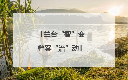 兰台“智”变 档案“治”动