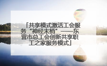 共享模式激活工会服务“神经末梢”——东营市总工会创新共享职工之家服务模式