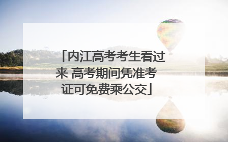 内江高考考生看过来 高考期间凭准考证可免费乘公交
