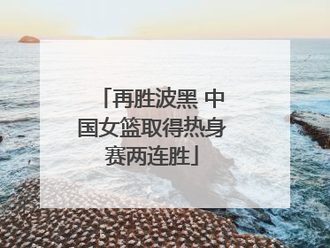 再胜波黑 中国女篮取得热身赛两连胜