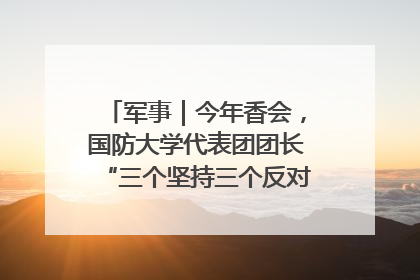 军事｜今年香会，国防大学代表团团长“三个坚持三个反对”说明了什么？