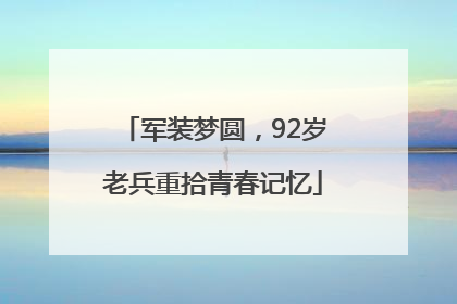 军装梦圆，92岁老兵重拾青春记忆