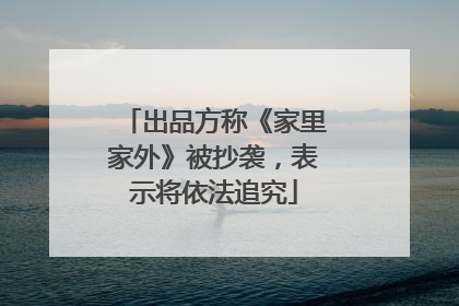 出品方称《家里家外》被抄袭，表示将依法追究