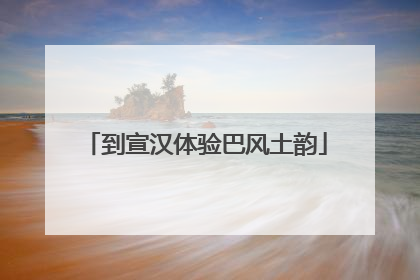 到宣汉体验巴风土韵