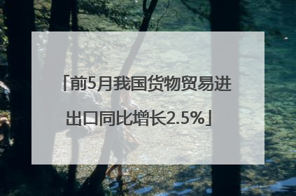 前5月我国货物贸易进出口同比增长2.5%