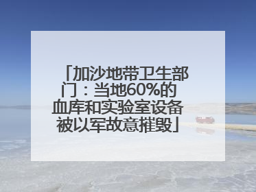 加沙地带卫生部门：当地60%的血库和实验室设备被以军故意摧毁