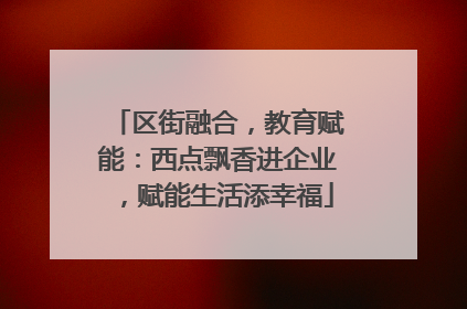 区街融合，教育赋能：西点飘香进企业，赋能生活添幸福