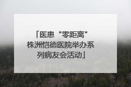 医患“零距离” 株洲恺德医院举办系列病友会活动