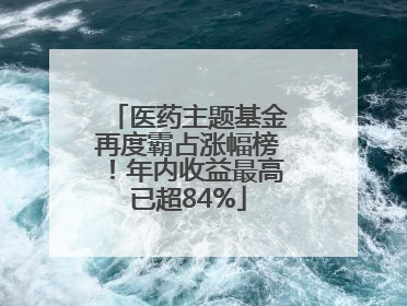 医药主题基金再度霸占涨幅榜！年内收益最高已超84%