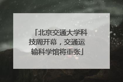 北京交通大学科技周开幕，交通运输科学馆将重张