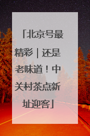 北京号最精彩｜还是老味道！中关村茶点新址迎客