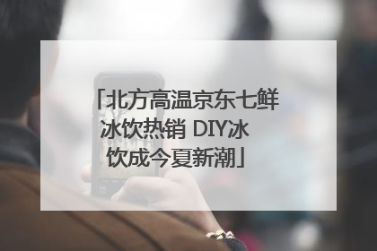 北方高温京东七鲜冰饮热销 DIY冰饮成今夏新潮