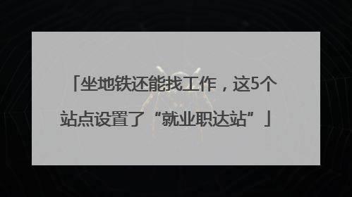 坐地铁还能找工作，这5个站点设置了“就业职达站”
