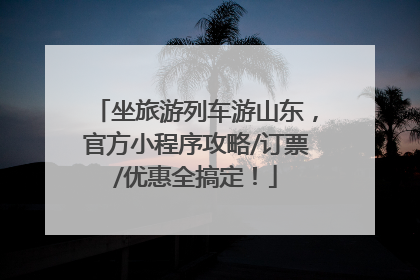 坐旅游列车游山东，官方小程序攻略/订票/优惠全搞定！