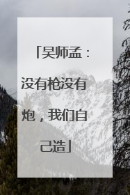 吴师孟：没有枪没有炮，我们自己造