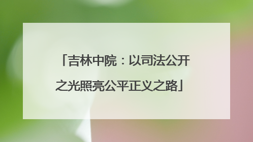 吉林中院：以司法公开之光照亮公平正义之路