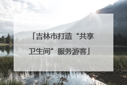 吉林市打造“共享卫生间”服务游客