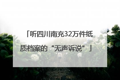 听四川南充32万件纸质档案的“无声诉说”