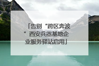 告别“跨区奔波”西安兵器基地企业服务驿站启用