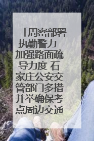 周密部署执勤警力 加强路面疏导力度 石家庄公安交管部门多措并举确保考点周边交通环境良好
