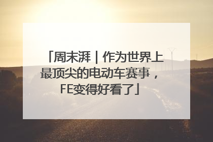 周末湃｜作为世界上最顶尖的电动车赛事，FE变得好看了