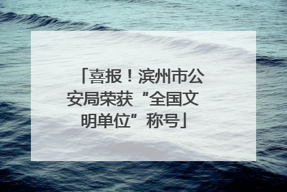 喜报！滨州市公安局荣获“全国文明单位”称号