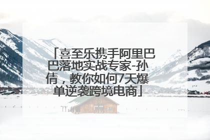 喜至乐携手阿里巴巴落地实战专家-孙倩，教你如何7天爆单逆袭跨境电商