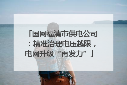 国网福清市供电公司：精准治理电压越限，电网升级“再发力”