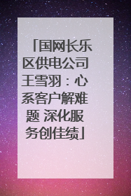 国网长乐区供电公司王雪羽：心系客户解难题 深化服务创佳绩
