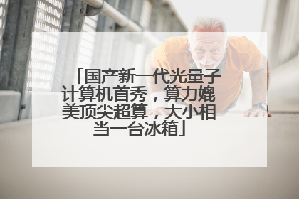 国产新一代光量子计算机首秀，算力媲美顶尖超算，大小相当一台冰箱
