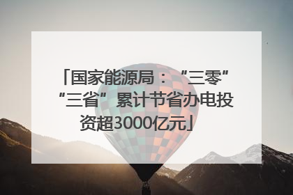 国家能源局：“三零”“三省”累计节省办电投资超3000亿元