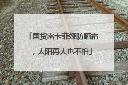 国货露卡菲娅防晒霜，太阳再大也不怕
