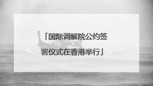 国际调解院公约签署仪式在香港举行